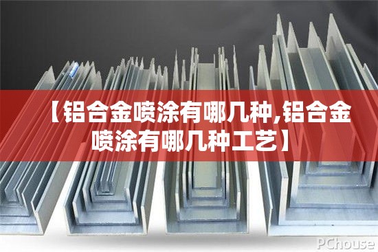 【铝合金喷涂有哪几种,铝合金喷涂有哪几种工艺】 【铝合金喷涂有哪几种,铝合金喷涂有哪几种工艺】