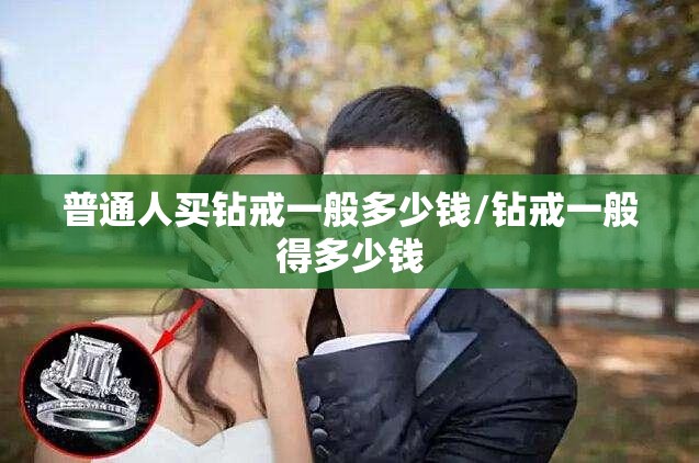 普通人买钻戒一般多少钱/钻戒一般得多少钱 普通人买钻戒一般多少钱/钻戒一般得多少钱