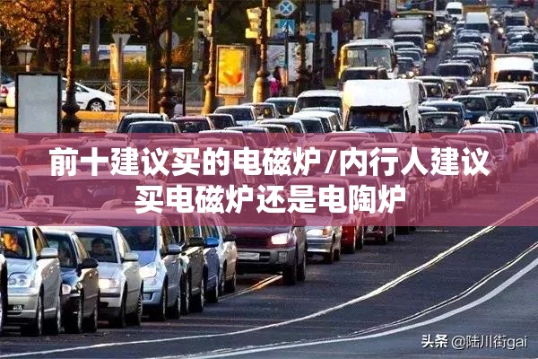 前十建议买的电磁炉/内行人建议买电磁炉还是电陶炉 前十建议买的电磁炉/内行人建议买电磁炉还是电陶炉