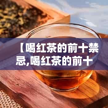【喝红茶的前十禁忌,喝红茶的前十禁忌症】 【喝红茶的前十禁忌,喝红茶的前十禁忌症】