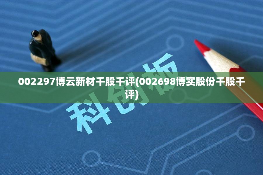 002297博云新材千股千评(002698博实股份千股千评)