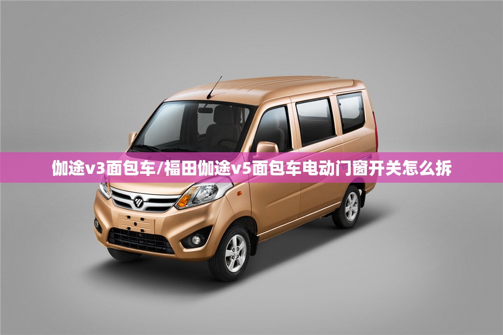 伽途v3面包车/福田伽途v5面包车电动门窗开关怎么拆 伽途v3面包车/福田伽途v5面包车电动门窗开关怎么拆