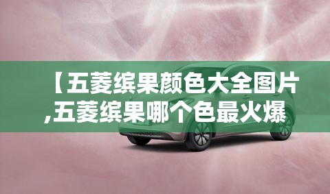 【五菱缤果颜色大全图片,五菱缤果哪个色最火爆】 【五菱缤果颜色大全图片,五菱缤果哪个色最火爆】