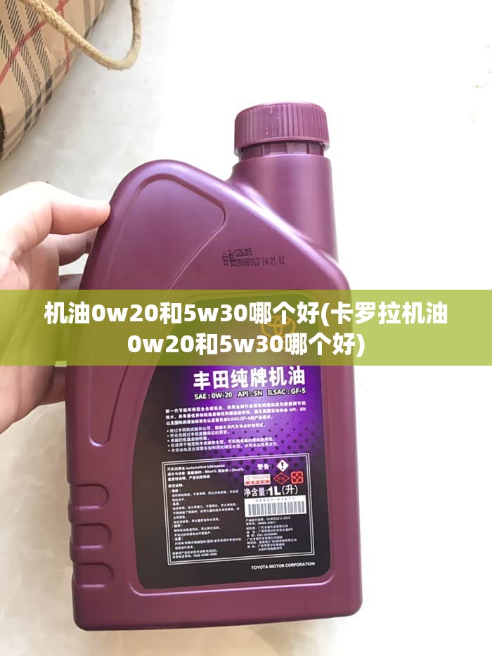 机油0w20和5w30哪个好(卡罗拉机油0w20和5w30哪个好) 机油0w20和5w30哪个好(卡罗拉机油0w20和5w30哪个好)