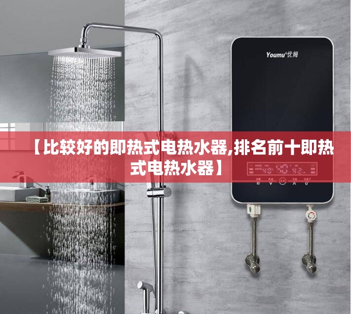 【比较好的即热式电热水器,排名前十即热式电热水器】 【比较好的即热式电热水器,排名前十即热式电热水器】