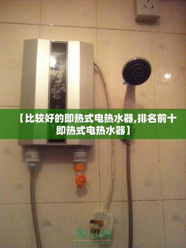 【比较好的即热式电热水器,排名前十即热式电热水器】 【比较好的即热式电热水器,排名前十即热式电热水器】