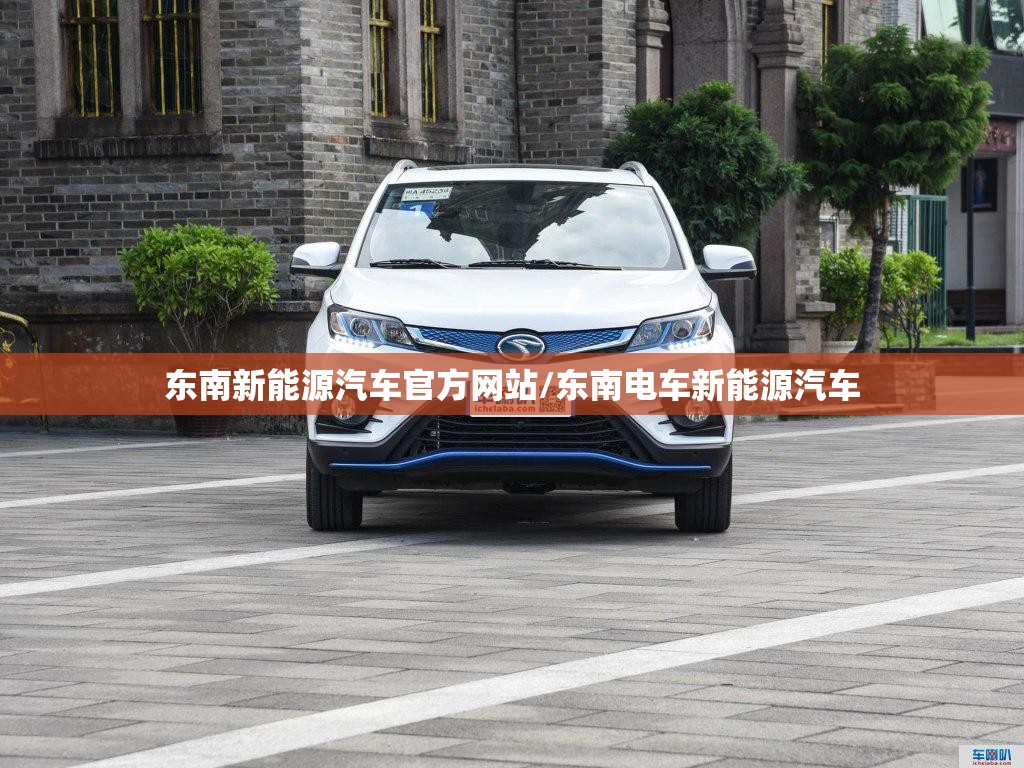 东南新能源汽车官方网站/东南电车新能源汽车
