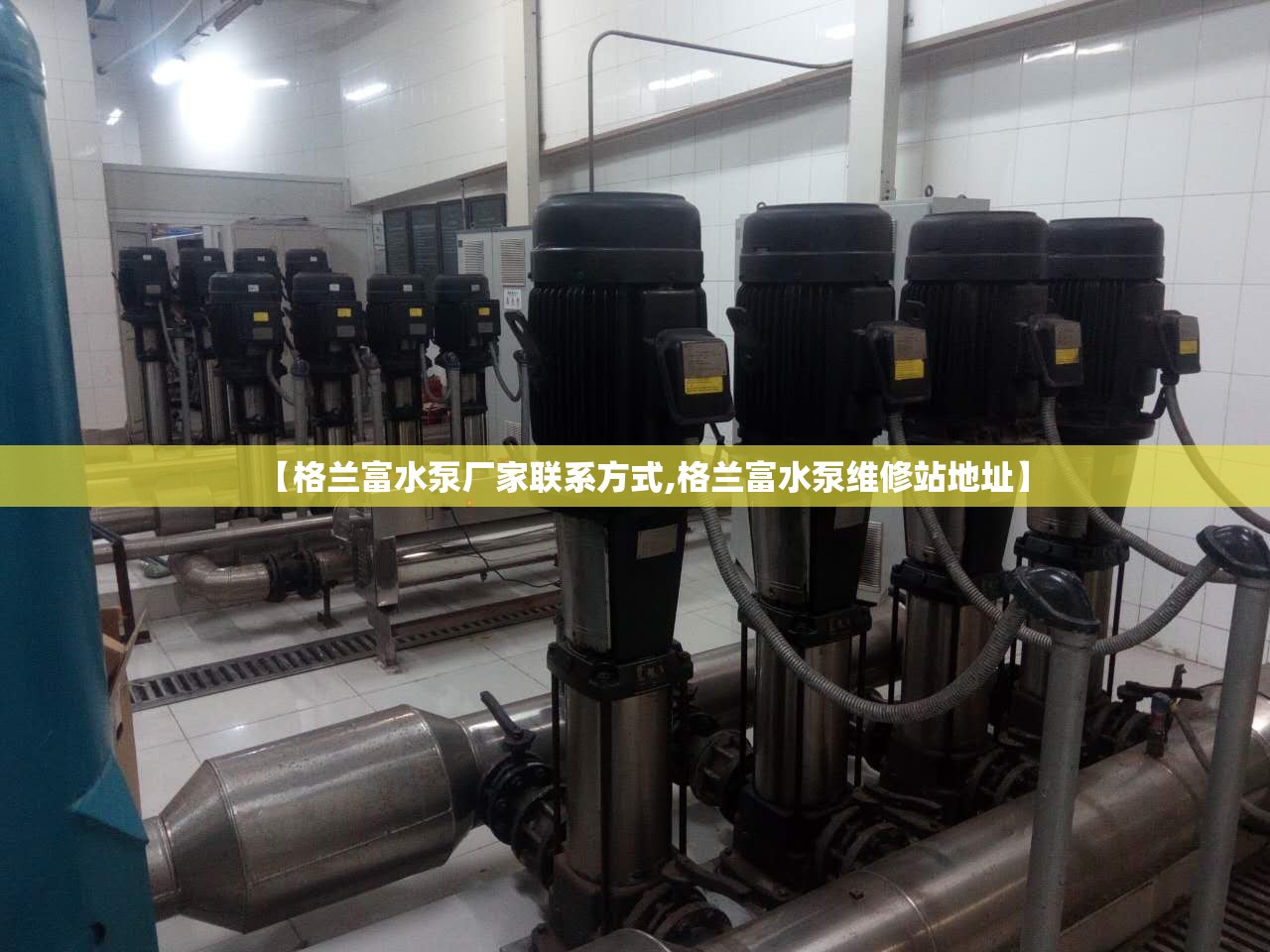 【格兰富水泵厂家联系方式,格兰富水泵维修站地址】