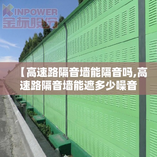 【高速路隔音墙能隔音吗,高速路隔音墙能遮多少噪音】 【高速路隔音墙能隔音吗,高速路隔音墙能遮多少噪音】