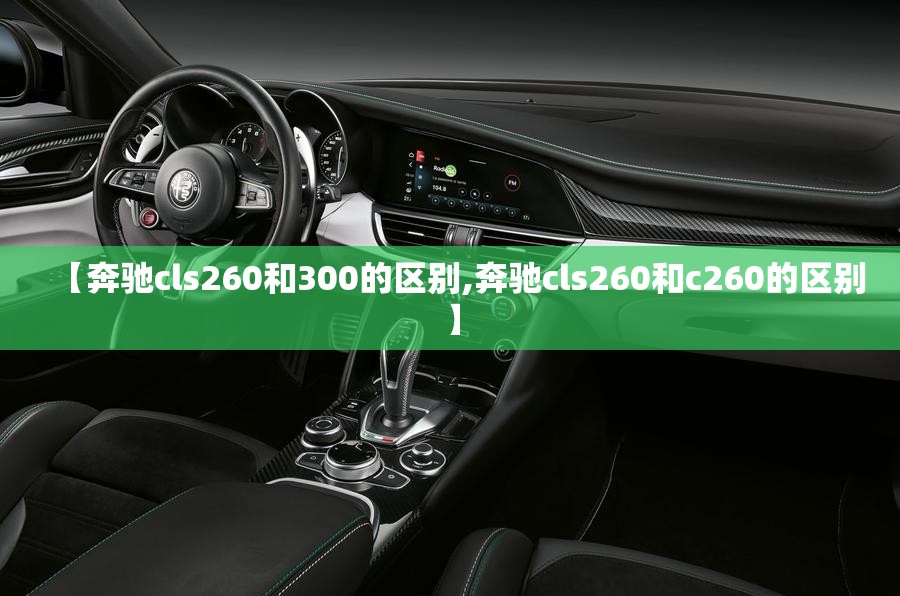 【奔驰cls260和300的区别,奔驰cls260和c260的区别】