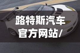 路特斯汽车官方网站/路特斯emeya汽车之家