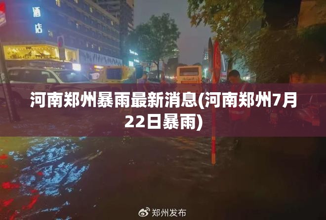 河南郑州暴雨最新消息(河南郑州7月22日暴雨) 河南郑州暴雨最新消息(河南郑州7月22日暴雨)