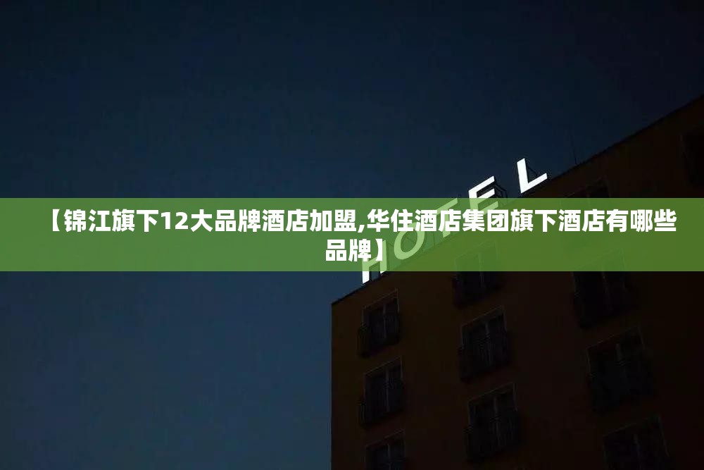 【锦江旗下12大品牌酒店加盟,华住酒店集团旗下酒店有哪些品牌】 【锦江旗下12大品牌酒店加盟,华住酒店集团旗下酒店有哪些品牌】