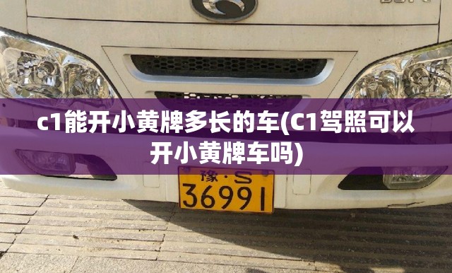 c1能开小黄牌多长的车(C1驾照可以开小黄牌车吗)