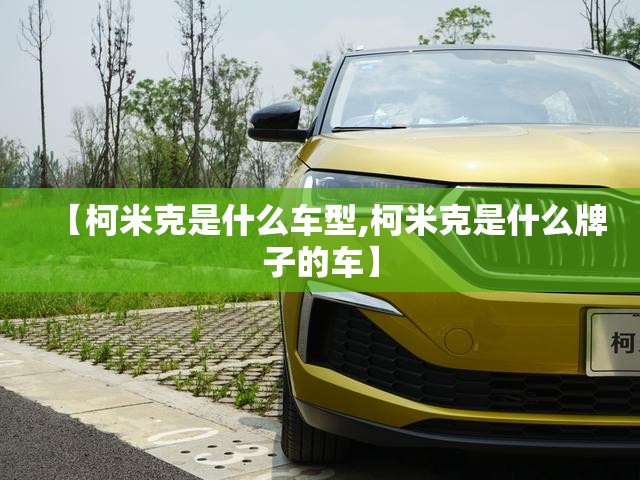 【柯米克是什么车型,柯米克是什么牌子的车】
