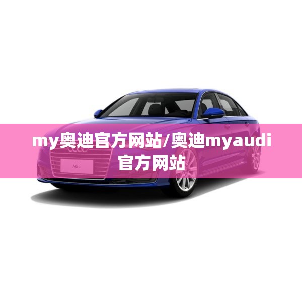 my奥迪官方网站/奥迪myaudi官方网站