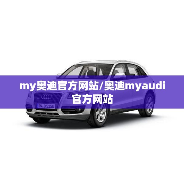 my奥迪官方网站/奥迪myaudi官方网站