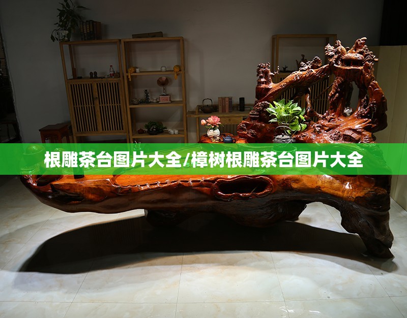 根雕茶台图片大全/樟树根雕茶台图片大全 根雕茶台图片大全/樟树根雕茶台图片大全