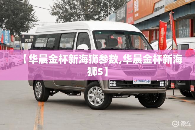 【华晨金杯新海狮参数,华晨金杯新海狮S】 【华晨金杯新海狮参数,华晨金杯新海狮S】