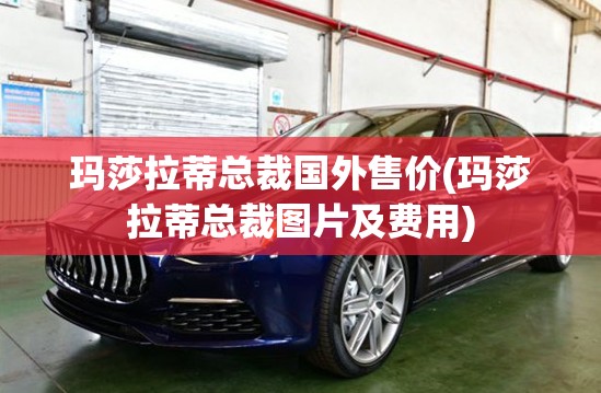 玛莎拉蒂总裁国外售价(玛莎拉蒂总裁图片及费用)