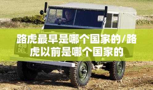 路虎最早是哪个国家的/路虎以前是哪个国家的 路虎最早是哪个国家的/路虎以前是哪个国家的