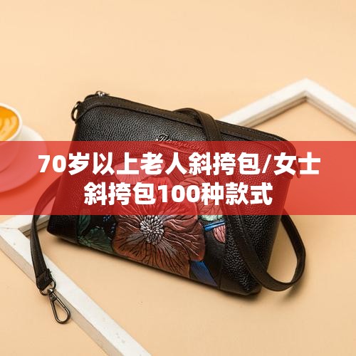 70岁以上老人斜挎包/女士斜挎包100种款式 70岁以上老人斜挎包/女士斜挎包100种款式