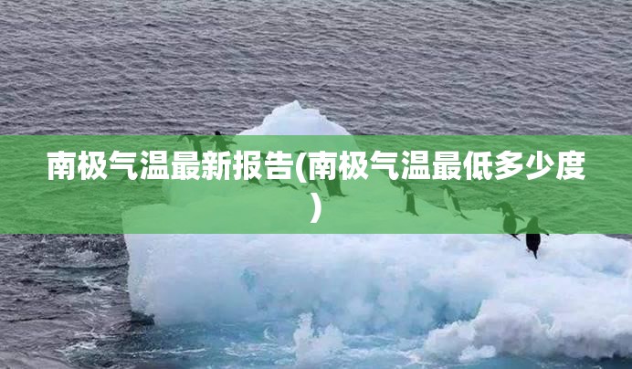 南极气温最新报告(南极气温最低多少度)