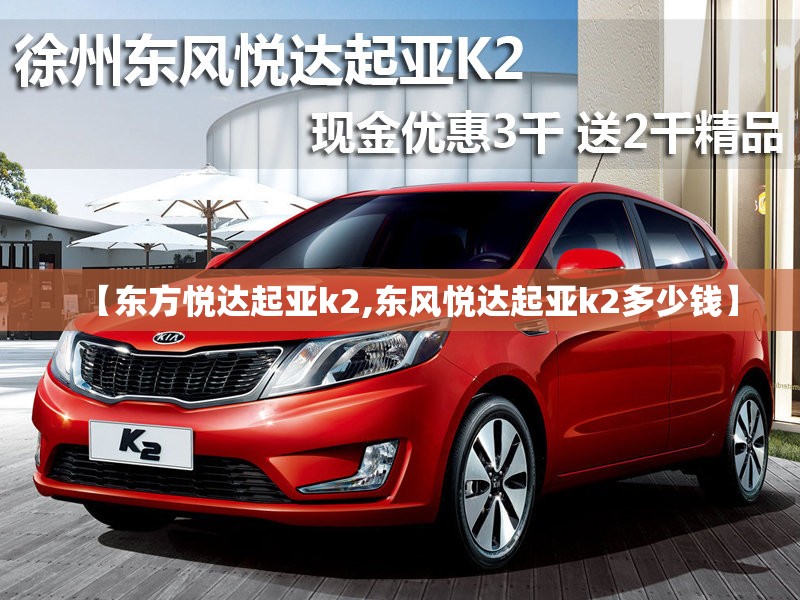 【东方悦达起亚k2,东风悦达起亚k2多少钱】 【东方悦达起亚k2,东风悦达起亚k2多少钱】