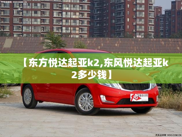 【东方悦达起亚k2,东风悦达起亚k2多少钱】 【东方悦达起亚k2,东风悦达起亚k2多少钱】