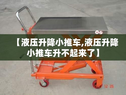 【液压升降小推车,液压升降小推车升不起来了】 【液压升降小推车,液压升降小推车升不起来了】