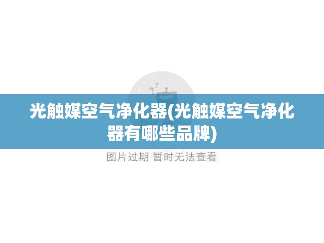 光触媒空气净化器(光触媒空气净化器有哪些品牌) 光触媒空气净化器(光触媒空气净化器有哪些品牌)