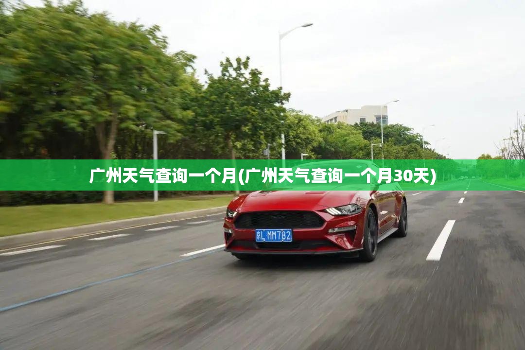 广州天气查询一个月(广州天气查询一个月30天)