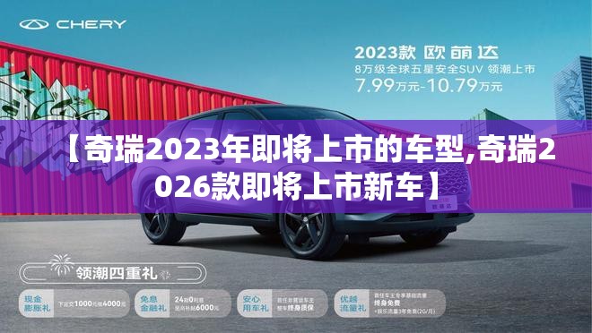 【奇瑞2023年即将上市的车型,奇瑞2026款即将上市新车】 【奇瑞2023年即将上市的车型,奇瑞2026款即将上市新车】