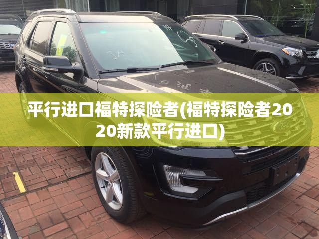 平行进口福特探险者(福特探险者2020新款平行进口) 平行进口福特探险者(福特探险者2020新款平行进口)