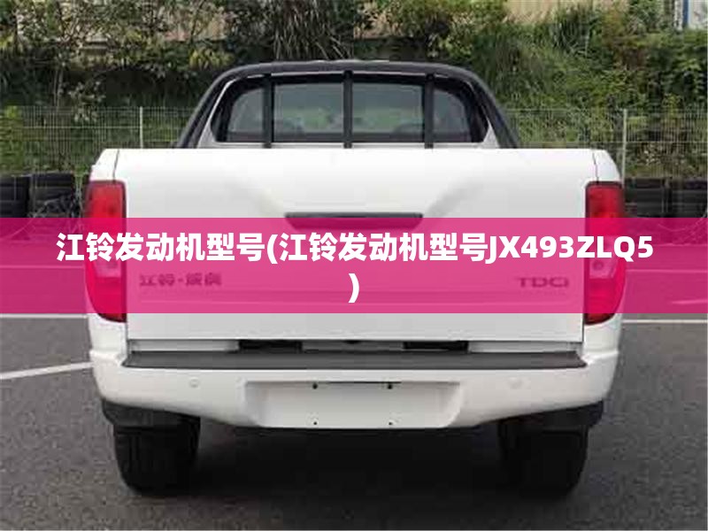 江铃发动机型号(江铃发动机型号JX493ZLQ5)