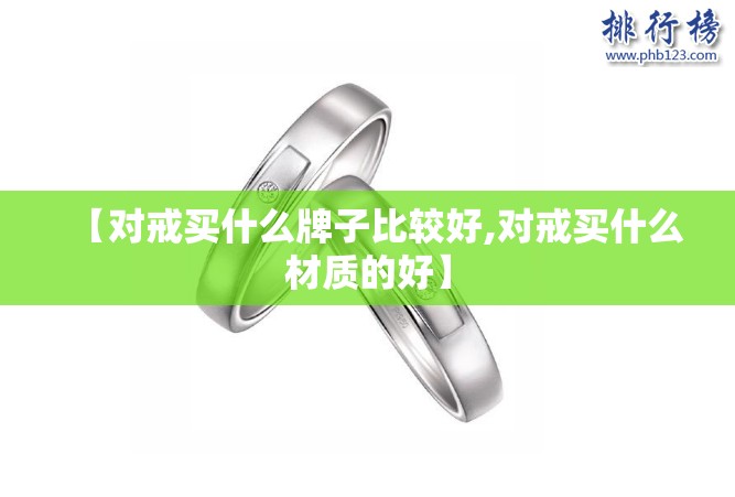 【对戒买什么牌子比较好,对戒买什么材质的好】 【对戒买什么牌子比较好,对戒买什么材质的好】