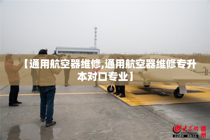 【通用航空器维修,通用航空器维修专升本对口专业】 【通用航空器维修,通用航空器维修专升本对口专业】