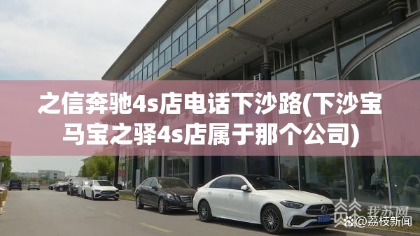 之信奔驰4s店电话下沙路(下沙宝马宝之驿4s店属于那个公司) 之信奔驰4s店电话下沙路(下沙宝马宝之驿4s店属于那个公司)