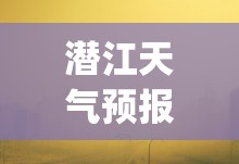潜江天气预报30天准确(潜江天气预报30天查询)