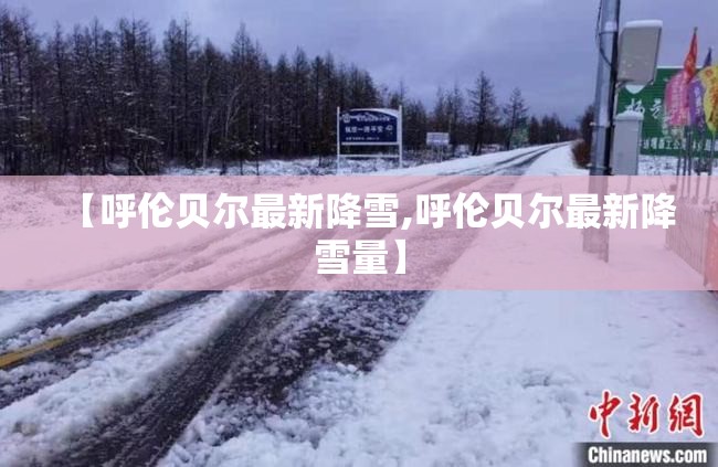 【呼伦贝尔最新降雪,呼伦贝尔最新降雪量】 【呼伦贝尔最新降雪,呼伦贝尔最新降雪量】