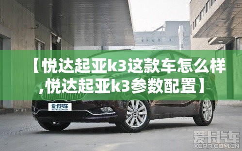 【悦达起亚k3这款车怎么样,悦达起亚k3参数配置】 【悦达起亚k3这款车怎么样,悦达起亚k3参数配置】