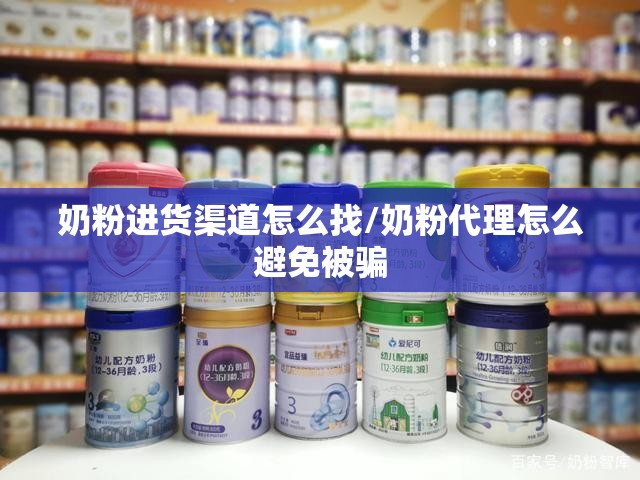 奶粉进货渠道怎么找/奶粉代理怎么避免被骗 奶粉进货渠道怎么找/奶粉代理怎么避免被骗