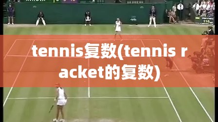 tennis复数(tennis racket的复数)
