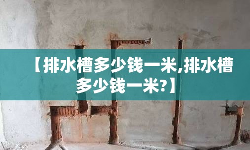 【排水槽多少钱一米,排水槽多少钱一米?】