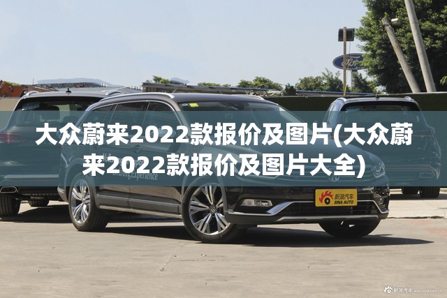 大众蔚来2022款报价及图片(大众蔚来2022款报价及图片大全)