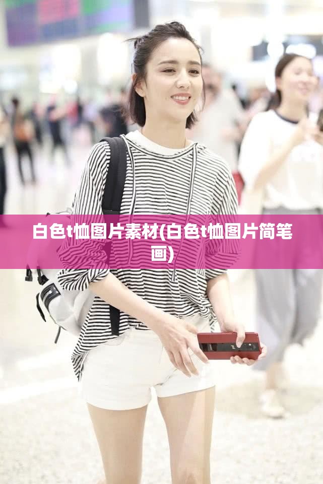 白色t恤图片素材(白色t恤图片简笔画) 白色t恤图片素材(白色t恤图片简笔画)