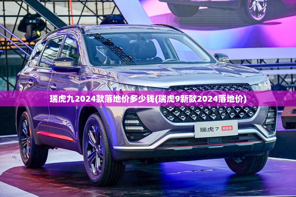 瑞虎九2024款落地价多少钱(瑞虎9新款2024落地价) 瑞虎九2024款落地价多少钱(瑞虎9新款2024落地价)