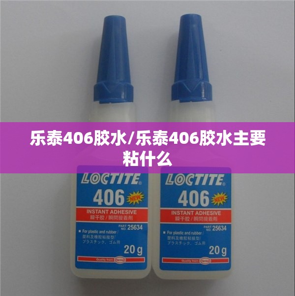 乐泰406胶水/乐泰406胶水主要粘什么 乐泰406胶水/乐泰406胶水主要粘什么