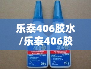 乐泰406胶水/乐泰406胶水主要粘什么 乐泰406胶水/乐泰406胶水主要粘什么