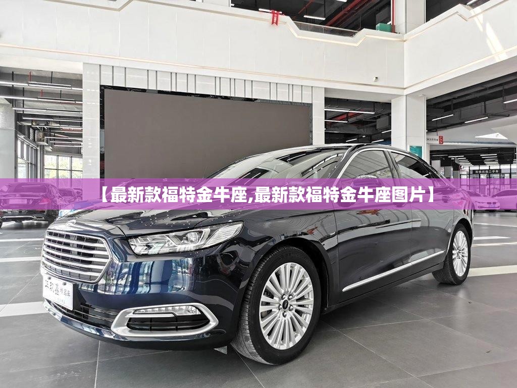 【最新款福特金牛座,最新款福特金牛座图片】 【最新款福特金牛座,最新款福特金牛座图片】